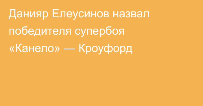Данияр Елеусинов назвал победителя супербоя «Канело» — Кроуфорд