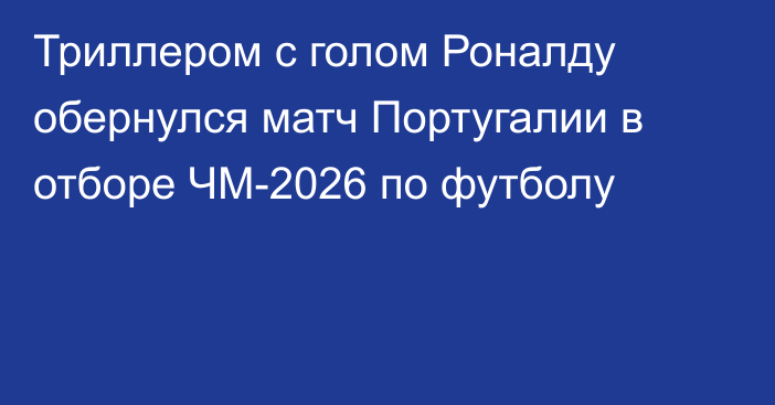 Триллером с голом Роналду обернулся матч Португалии в отборе ЧМ-2026 по футболу