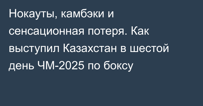 Нокауты, камбэки и сенсационная потеря. Как выступил Казахстан в шестой день ЧМ-2025 по боксу