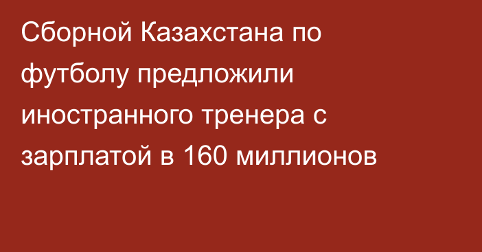 Сборной Казахстана по футболу предложили иностранного тренера с зарплатой в 160 миллионов