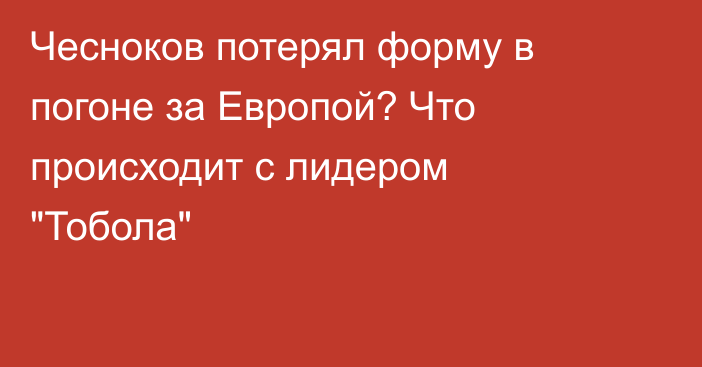 Чесноков потерял форму в погоне за Европой? Что происходит c лидером 