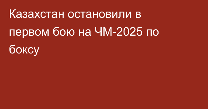 Казахстан остановили в первом бою на ЧМ-2025 по боксу