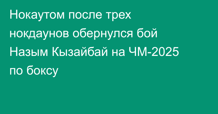 Нокаутом после трех нокдаунов обернулся бой Назым Кызайбай на ЧМ-2025 по боксу