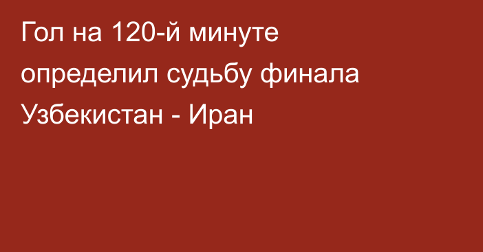 Гол на 120-й минуте определил судьбу финала Узбекистан - Иран