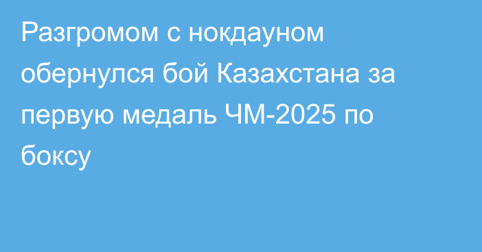 Разгромом с нокдауном обернулся бой Казахстана за первую медаль ЧМ-2025 по боксу
