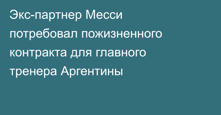 Экс-партнер Месси потребовал пожизненного контракта для главного тренера Аргентины