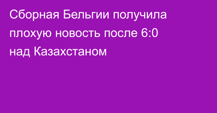 Сборная Бельгии получила плохую новость после 6:0 над Казахстаном
