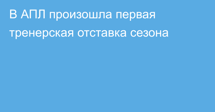 В АПЛ произошла первая тренерская отставка сезона