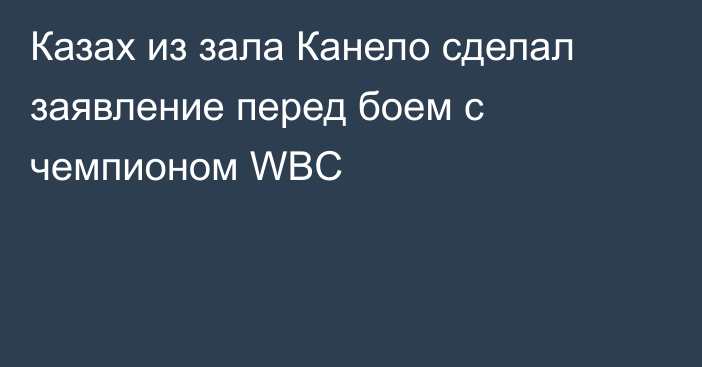 Казах из зала Канело сделал заявление перед боем с чемпионом WBC