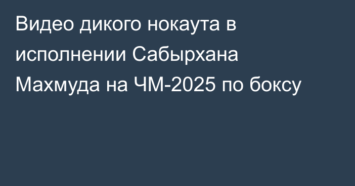 Видео дикого нокаута в исполнении Сабырхана Махмуда на ЧМ-2025 по боксу