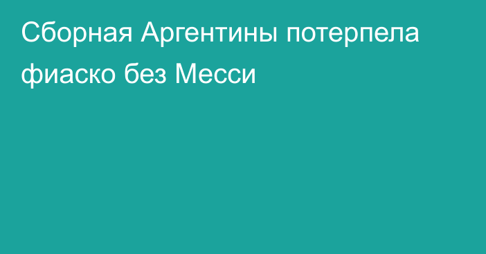 Сборная Аргентины потерпела фиаско без Месси