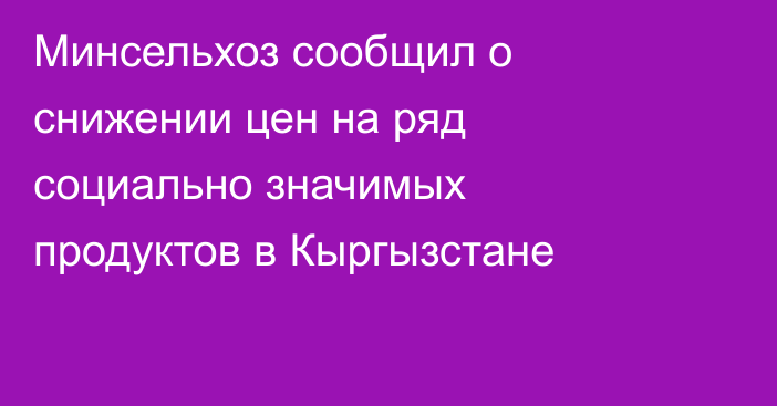 Минсельхоз сообщил о снижении цен на ряд социально значимых продуктов в Кыргызстане