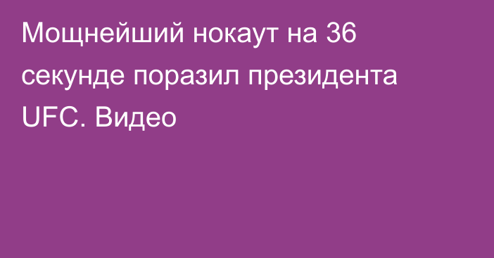 Мощнейший нокаут на 36 секунде поразил президента UFC. Видео