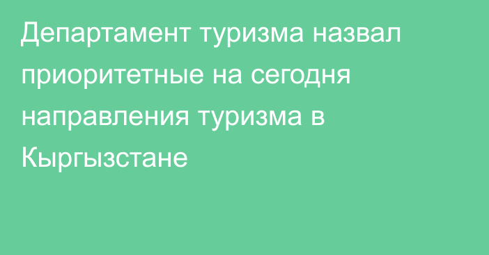 Департамент туризма назвал приоритетные на сегодня направления туризма в Кыргызстане