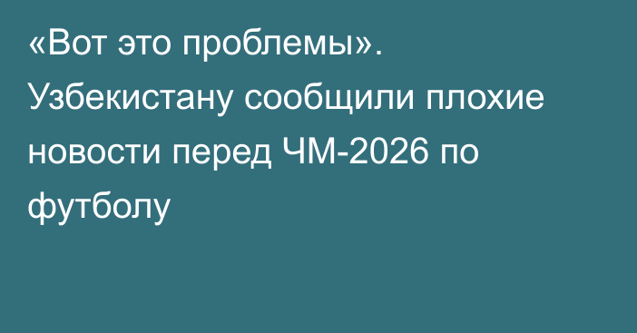 «Вот это проблемы». Узбекистану сообщили плохие новости перед ЧМ-2026 по футболу