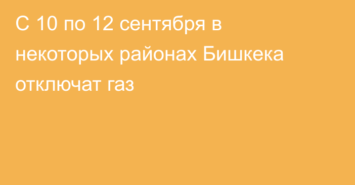 С 10 по 12 сентября в некоторых районах Бишкека отключат газ