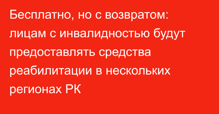 Бесплатно, но с возвратом: лицам с инвалидностью будут предоставлять средства реабилитации в нескольких регионах РК