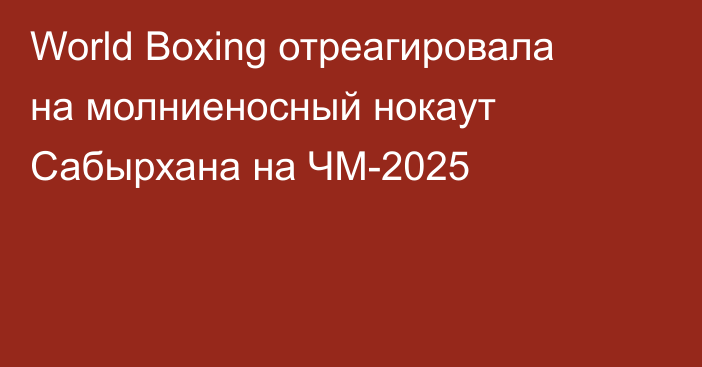 World Boxing отреагировала на молниеносный нокаут Сабырхана на ЧМ-2025