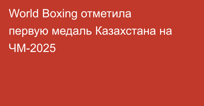 World Boxing отметила первую медаль Казахстана на ЧМ-2025
