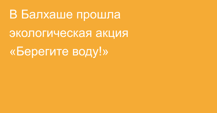 В Балхаше прошла экологическая акция «Берегите воду!»