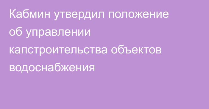 Кабмин утвердил положение об управлении капстроительства объектов водоснабжения