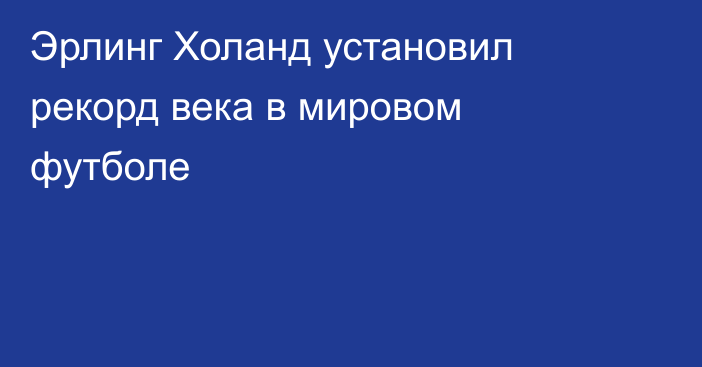 Эрлинг Холанд установил рекорд века в мировом футболе
