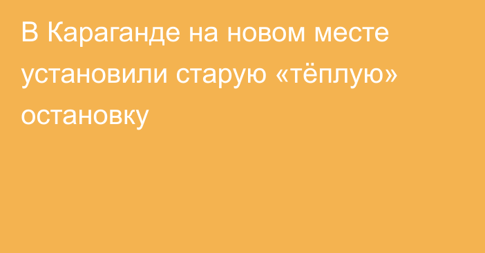 В Караганде на новом месте установили старую «тёплую» остановку