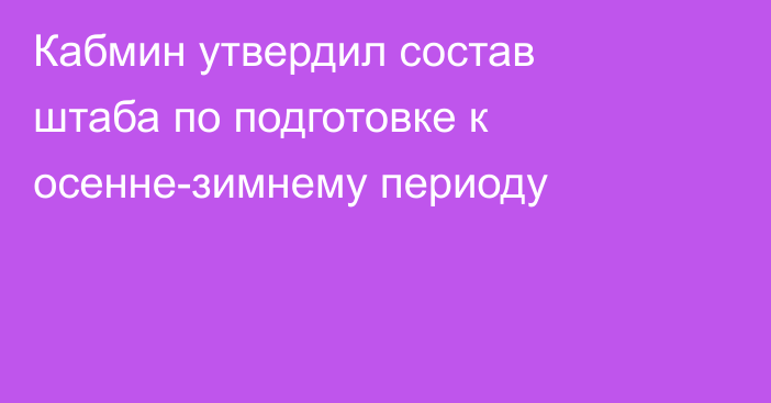 Кабмин утвердил состав штаба по подготовке к осенне-зимнему периоду