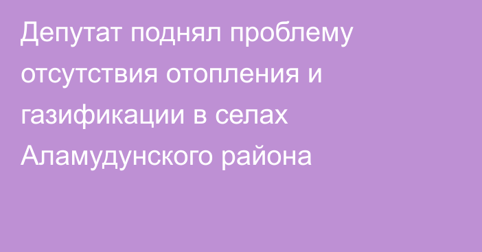 Депутат поднял проблему отсутствия отопления и газификации в селах Аламудунского района