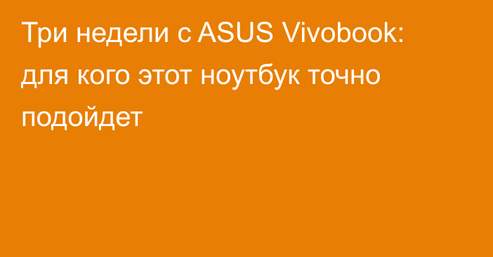 Три недели с ASUS Vivobook: для кого этот ноутбук точно подойдет