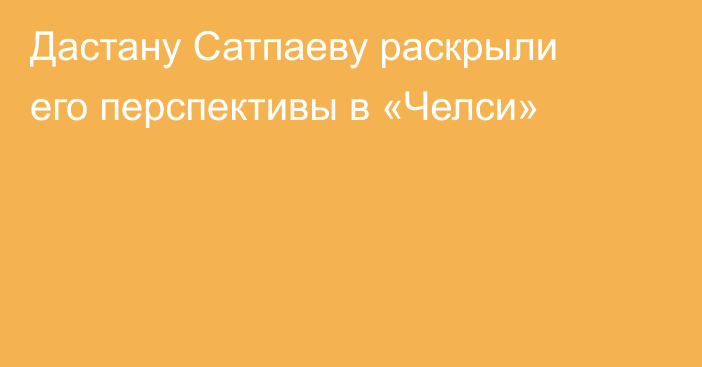 Дастану Сатпаеву раскрыли его перспективы в «Челси»