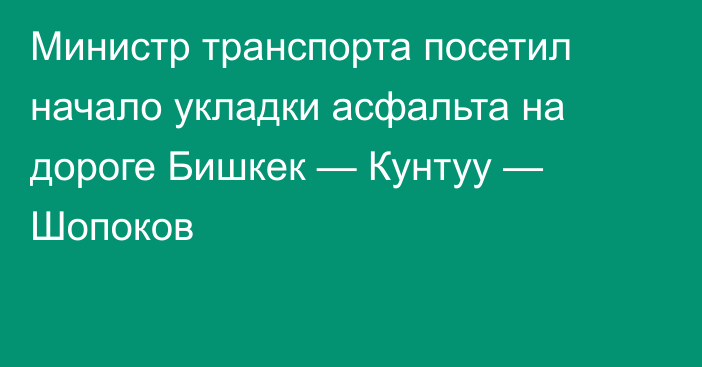 Министр транспорта посетил начало укладки асфальта на дороге Бишкек — Кунтуу — Шопоков 
