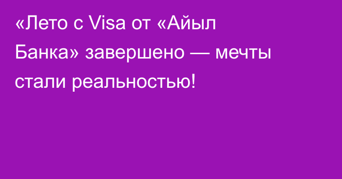 «Лето с Visa от «Айыл Банка» завершено — мечты стали реальностью!