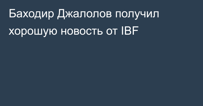 Баходир Джалолов получил хорошую новость от IBF