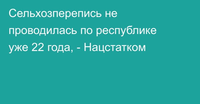 Сельхозперепись не проводилась по республике уже 22 года, - Нацстатком