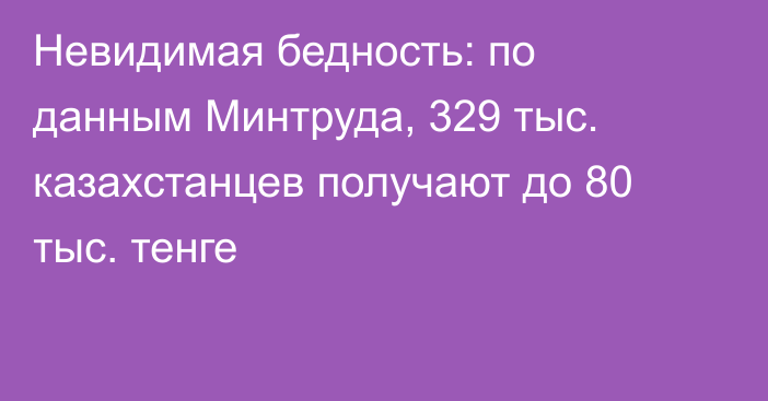 Невидимая бедность: по данным Минтруда, 329 тыс. казахстанцев получают до 80 тыс. тенге