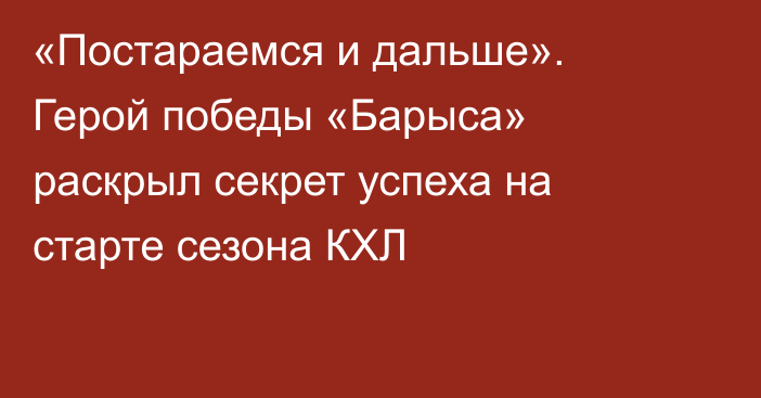 «Постараемся и дальше». Герой победы «Барыса» раскрыл секрет успеха на старте сезона КХЛ