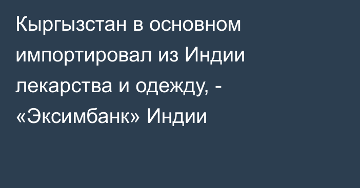 Кыргызстан в основном импортировал из Индии лекарства и одежду, - «Эксимбанк» Индии