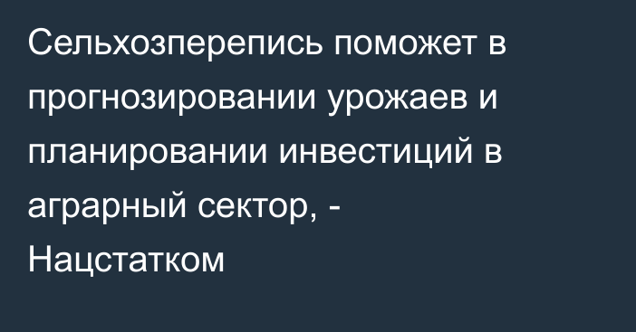 Сельхозперепись поможет в прогнозировании урожаев и планировании инвестиций в аграрный сектор, - Нацстатком