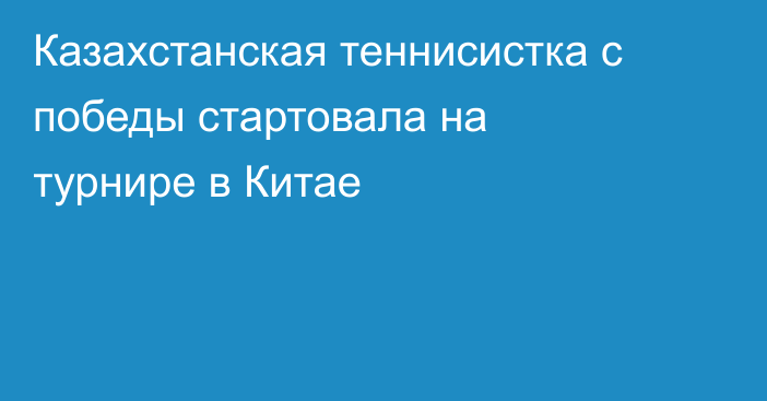 Казахстанская теннисистка с победы стартовала на турнире в Китае