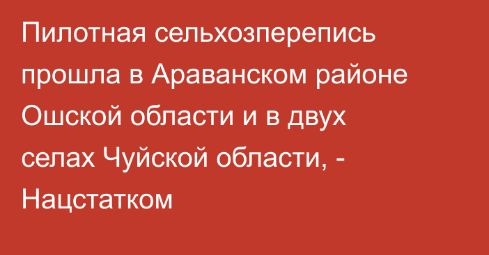 Пилотная сельхозперепись прошла в Араванском районе Ошской области и в двух селах Чуйской области, - Нацстатком