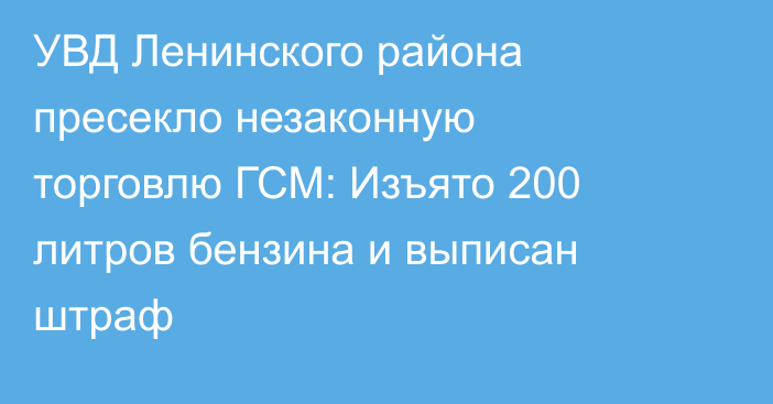 УВД Ленинского района пресекло незаконную торговлю ГСМ: Изъято 200 литров бензина и выписан штраф