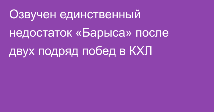 Озвучен единственный недостаток «Барыса» после двух подряд побед в КХЛ