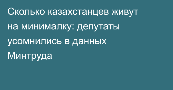 Сколько казахстанцев живут на минималку: депутаты усомнились в данных Минтруда