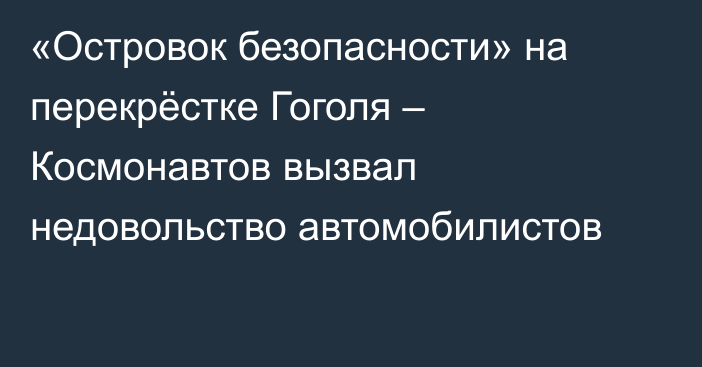 «Островок безопасности» на перекрёстке Гоголя – Космонавтов вызвал недовольство автомобилистов