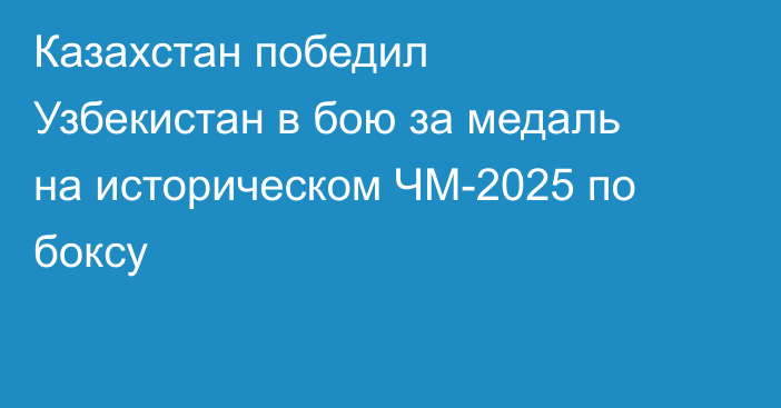 Казахстан победил Узбекистан в бою за медаль на историческом ЧМ-2025 по боксу