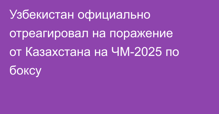 Узбекистан официально отреагировал на поражение от Казахстана на ЧМ-2025 по боксу