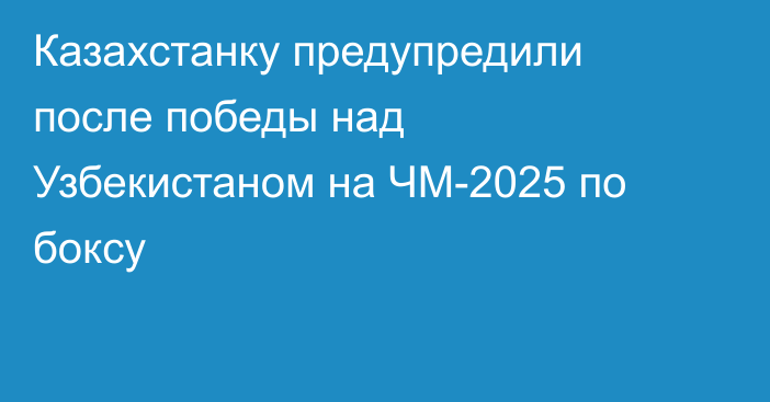 Казахстанку предупредили после победы над Узбекистаном на ЧМ-2025 по боксу
