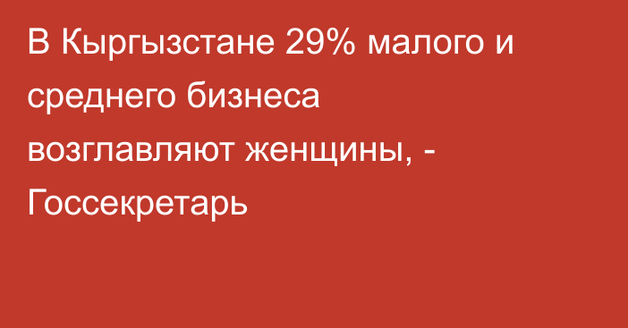В Кыргызстане 29% малого и среднего бизнеса возглавляют женщины, - Госсекретарь