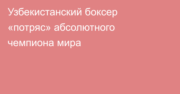 Узбекистанский боксер «потряс» абсолютного чемпиона мира